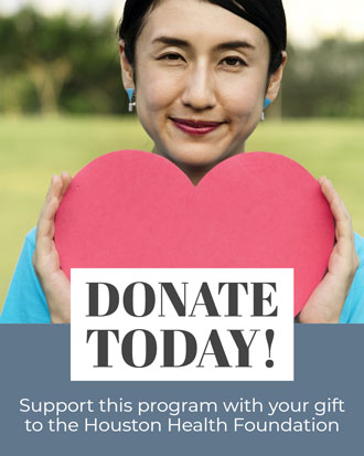 Support this program with your gift to the Houston Health Foundation. Donate Today!